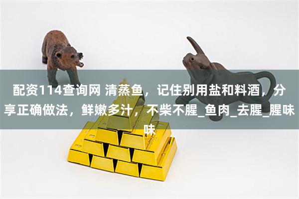 配资114查询网 清蒸鱼，记住别用盐和料酒，分享正确做法，鲜嫩多汁，不柴不腥_鱼肉_去腥_腥味