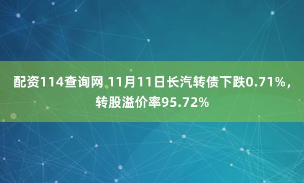 配资114查询网 11月11日长汽转债下跌0.71%，转股溢价率95.72%