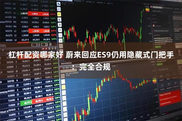 杠杆配资哪家好 蔚来回应ES9仍用隐藏式门把手：完全合规